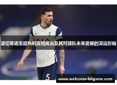波切蒂诺重返热刺真相揭露及其对球队未来发展的深远影响