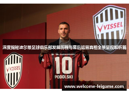 深度揭秘波尔蒂足球俱乐部发展历程与幕后运营真相全景呈现解析篇 深度揭秘波尔蒂足球俱乐部发展历程与幕后运营真相全景呈现解析篇