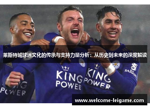 莱斯特城球迷文化的传承与支持力量分析:从历史到未来的深度解读 莱斯特城球迷文化的传承与支持力量分析:从历史到未来的深度解读