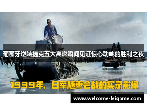 葡萄牙逆转捷克五大高燃瞬间见证惊心动魄的胜利之夜 葡萄牙逆转捷克五大高燃瞬间见证惊心动魄的胜利之夜