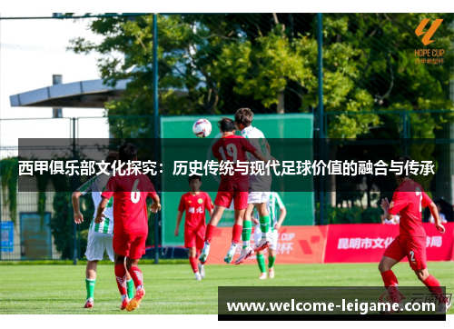 西甲俱乐部文化探究:历史传统与现代足球价值的融合与传承 西甲俱乐部文化探究:历史传统与现代足球价值的融合与传承