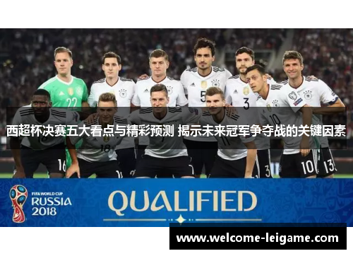西超杯决赛五大看点与精彩预测 揭示未来冠军争夺战的关键因素