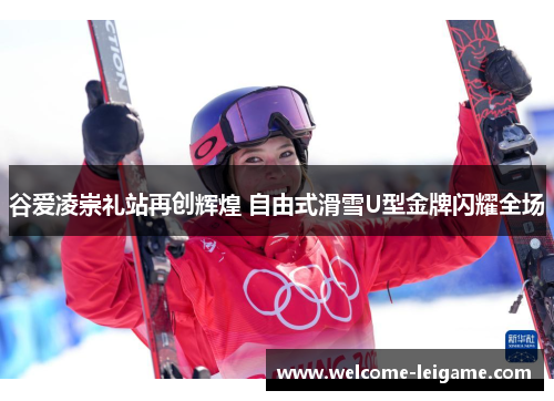 谷爱凌崇礼站再创辉煌 自由式滑雪U型金牌闪耀全场 谷爱凌崇礼站再创辉煌 自由式滑雪U型金牌闪耀全场