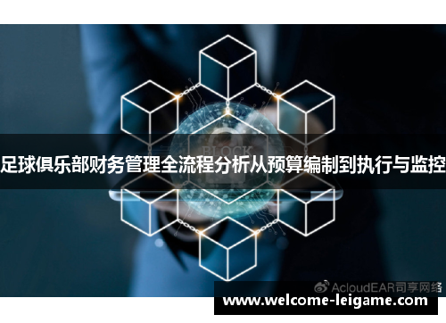 足球俱乐部财务管理全流程分析从预算编制到执行与监控 足球俱乐部财务管理全流程分析从预算编制到执行与监控