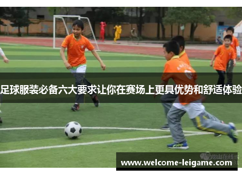 足球服装必备六大要求让你在赛场上更具优势和舒适体验