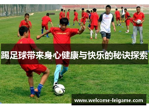 踢足球带来身心健康与快乐的秘诀探索 踢足球带来身心健康与快乐的秘诀探索