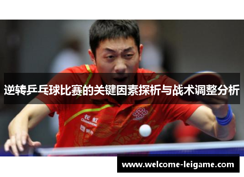 逆转乒乓球比赛的关键因素探析与战术调整分析 逆转乒乓球比赛的关键因素探析与战术调整分析