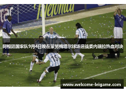 阿根廷国家队9月4日晚在蒙努梅塔尔球场迎战委内瑞拉热血对决