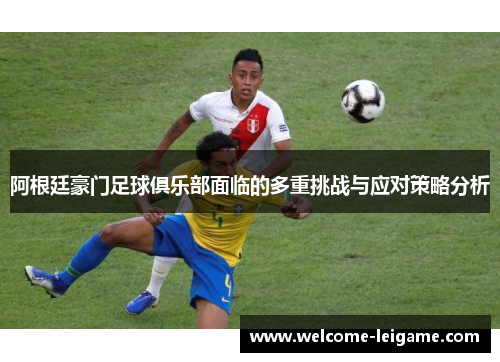 阿根廷豪门足球俱乐部面临的多重挑战与应对策略分析