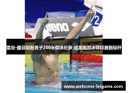 雷恩·墨菲刷新男子200米仰泳纪录 成美国游泳锦标赛新标杆 雷恩·墨菲刷新男子200米仰泳纪录 成美国游泳锦标赛新标杆