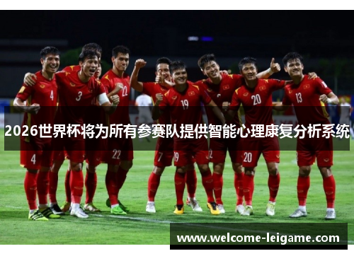 2026世界杯将为所有参赛队提供智能心理康复分析系统 2026世界杯将为所有参赛队提供智能心理康复分析系统
