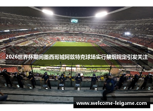 2026世界杯期间墨西哥城阿兹特克球场实行禁烟规定引发关注 2026世界杯期间墨西哥城阿兹特克球场实行禁烟规定引发关注