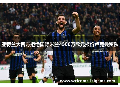亚特兰大官方拒绝国际米兰4500万欧元报价卢克曼留队