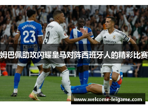 姆巴佩助攻闪耀皇马对阵西班牙人的精彩比赛