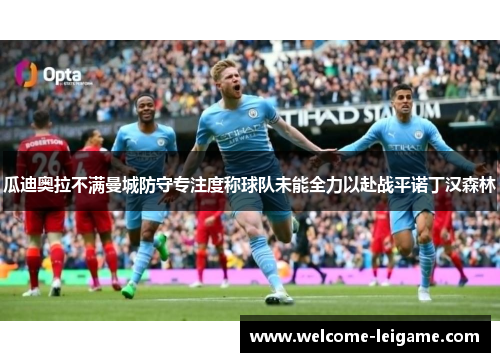 瓜迪奥拉不满曼城防守专注度称球队未能全力以赴战平诺丁汉森林 瓜迪奥拉不满曼城防守专注度称球队未能全力以赴战平诺丁汉森林