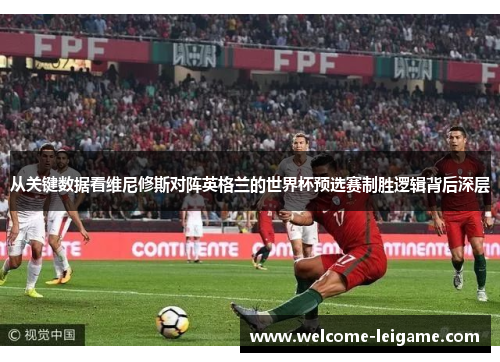从关键数据看维尼修斯对阵英格兰的世界杯预选赛制胜逻辑背后深层