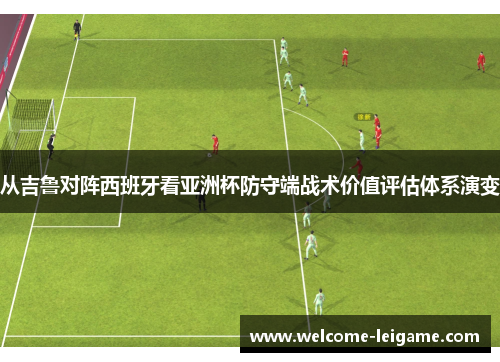 从吉鲁对阵西班牙看亚洲杯防守端战术价值评估体系演变 从吉鲁对阵西班牙看亚洲杯防守端战术价值评估体系演变
