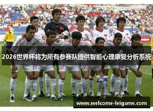 2026世界杯将为所有参赛队提供智能心理康复分析系统 2026世界杯将为所有参赛队提供智能心理康复分析系统