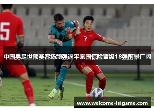 中国男足世预赛客场顽强逼平泰国惊险晋级18强前景广阔 中国男足世预赛客场顽强逼平泰国惊险晋级18强前景广阔