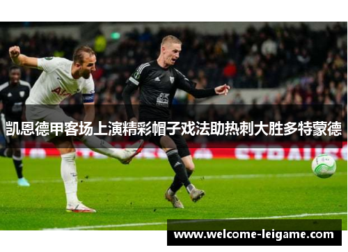 凯恩德甲客场上演精彩帽子戏法助热刺大胜多特蒙德